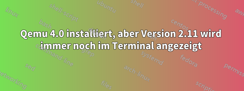 Qemu 4.0 installiert, aber Version 2.11 wird immer noch im Terminal angezeigt