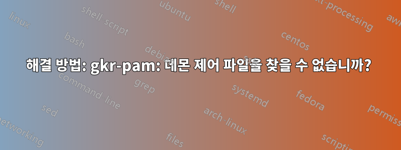 해결 방법: gkr-pam: 데몬 제어 파일을 찾을 수 없습니까?