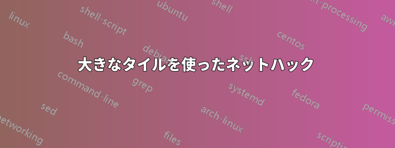 大きなタイルを使ったネットハック