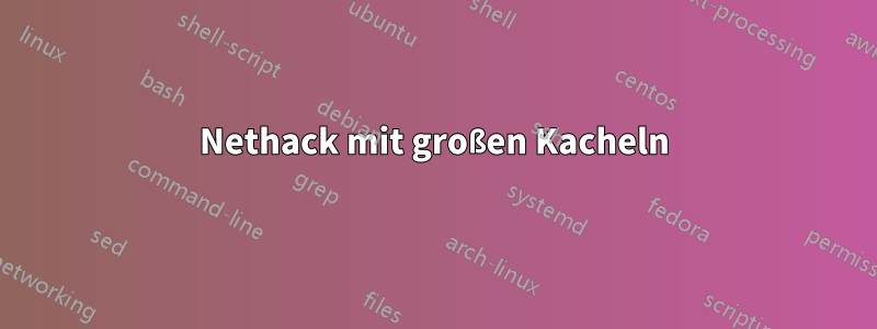 Nethack mit großen Kacheln