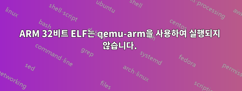 ARM 32비트 ELF는 qemu-arm을 사용하여 실행되지 않습니다.