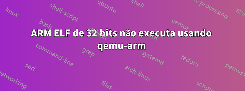 ARM ELF de 32 bits não executa usando qemu-arm