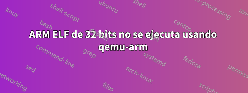 ARM ELF de 32 bits no se ejecuta usando qemu-arm