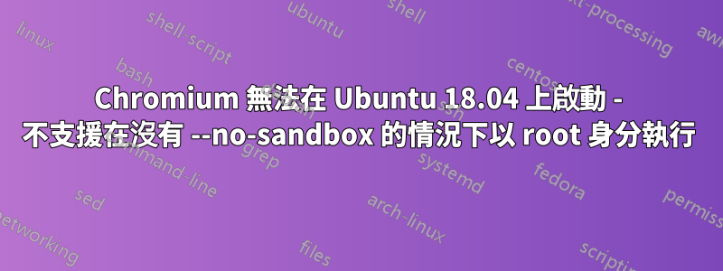 Chromium 無法在 Ubuntu 18.04 上啟動 - 不支援在沒有 --no-sandbox 的情況下以 root 身分執行