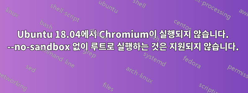 Ubuntu 18.04에서 Chromium이 실행되지 않습니다. --no-sandbox 없이 루트로 실행하는 것은 지원되지 않습니다.