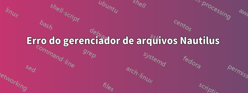 Erro do gerenciador de arquivos Nautilus