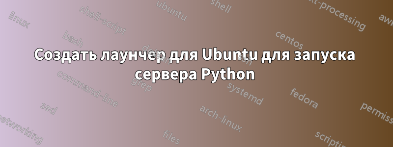 Создать лаунчер для Ubuntu для запуска сервера Python