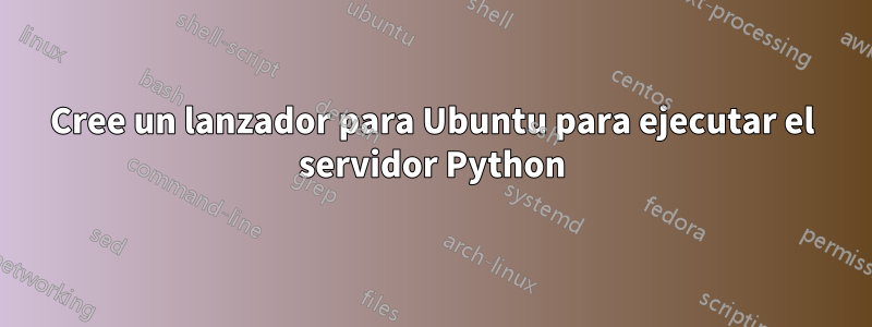 Cree un lanzador para Ubuntu para ejecutar el servidor Python