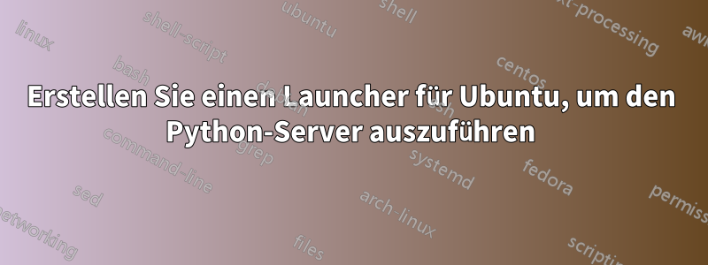 Erstellen Sie einen Launcher für Ubuntu, um den Python-Server auszuführen