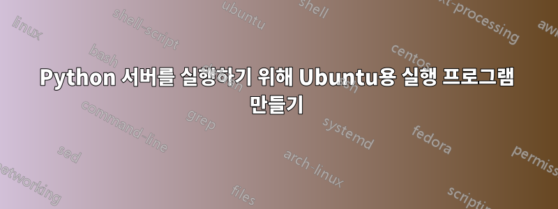 Python 서버를 실행하기 위해 Ubuntu용 실행 프로그램 만들기