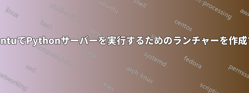 UbuntuでPythonサーバーを実行するためのランチャーを作成する