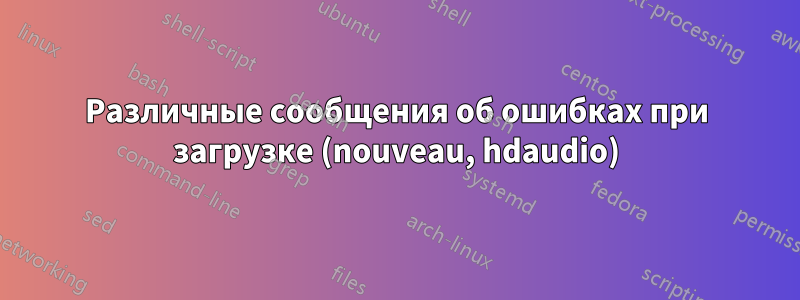 Различные сообщения об ошибках при загрузке (nouveau, hdaudio)