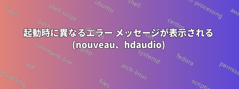 起動時に異なるエラー メッセージが表示される (nouveau、hdaudio)