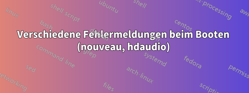 Verschiedene Fehlermeldungen beim Booten (nouveau, hdaudio)