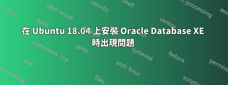 在 Ubuntu 18.04 上安裝 Oracle Database XE 時出現問題