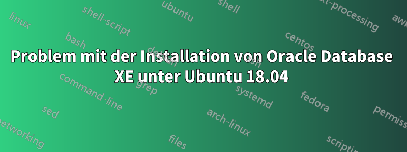 Problem mit der Installation von Oracle Database XE unter Ubuntu 18.04