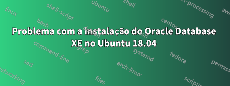 Problema com a instalação do Oracle Database XE no Ubuntu 18.04