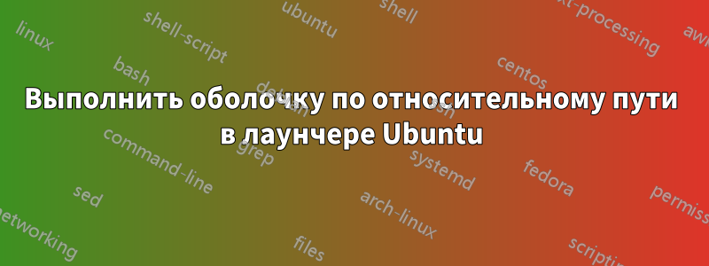 Выполнить оболочку по относительному пути в лаунчере Ubuntu