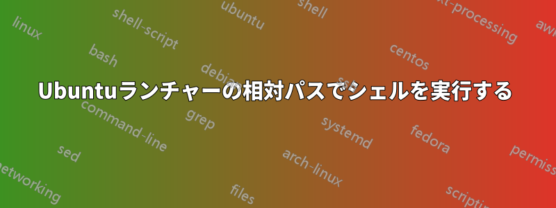 Ubuntuランチャーの相対パスでシェルを実行する