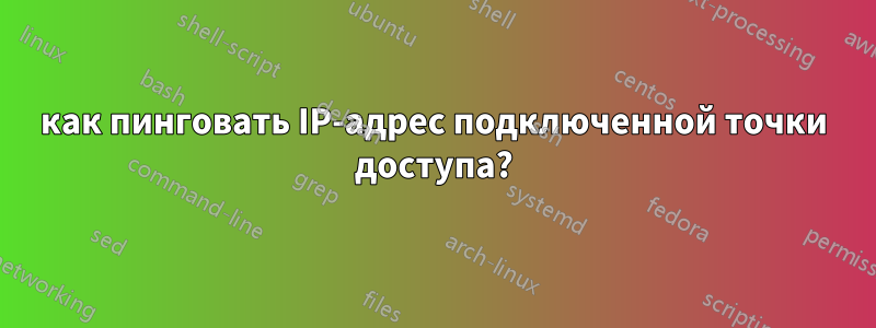 как пинговать IP-адрес подключенной точки доступа?