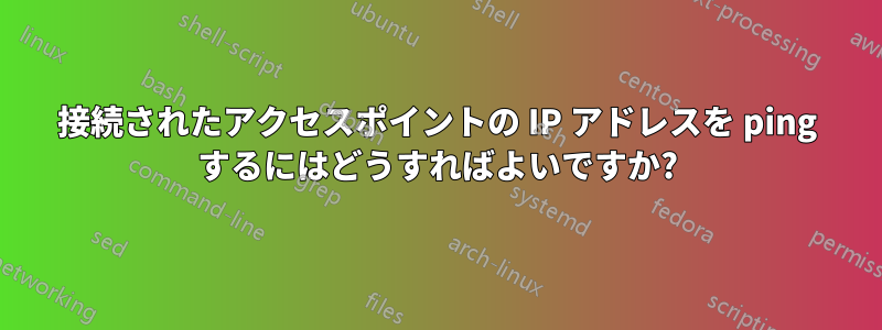 接続されたアクセスポイントの IP アドレスを ping するにはどうすればよいですか?