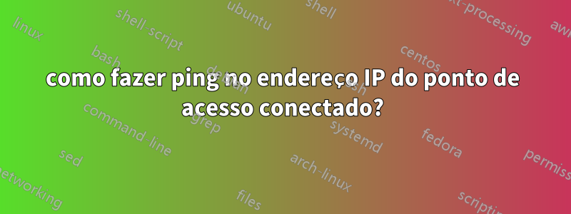 como fazer ping no endereço IP do ponto de acesso conectado?