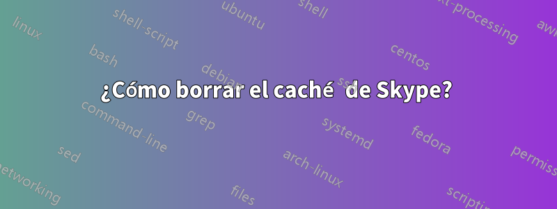 ¿Cómo borrar el caché de Skype?