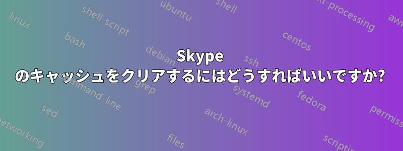 Skype のキャッシュをクリアするにはどうすればいいですか?