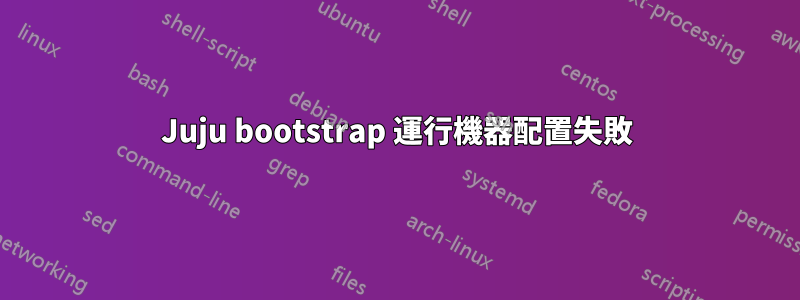 Juju bootstrap 運行機器配置失敗