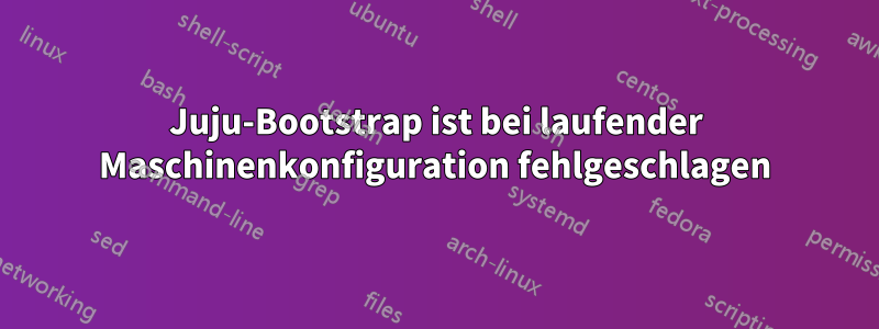 Juju-Bootstrap ist bei laufender Maschinenkonfiguration fehlgeschlagen