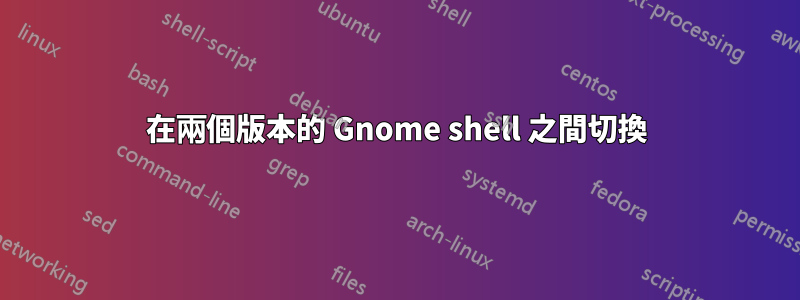 在兩個版本的 Gnome shell 之間切換