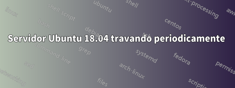 Servidor Ubuntu 18.04 travando periodicamente