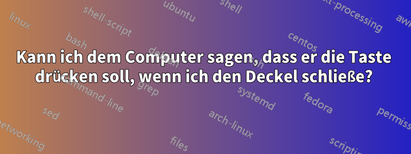 Kann ich dem Computer sagen, dass er die Taste drücken soll, wenn ich den Deckel schließe?