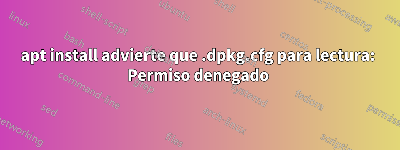 apt install advierte que .dpkg.cfg para lectura: Permiso denegado