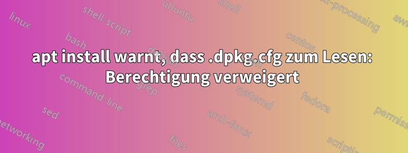 apt install warnt, dass .dpkg.cfg zum Lesen: Berechtigung verweigert