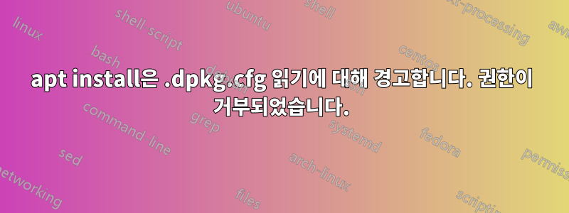 apt install은 .dpkg.cfg 읽기에 대해 경고합니다. 권한이 거부되었습니다.