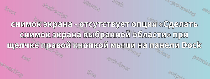 снимок экрана - отсутствует опция «Сделать снимок экрана выбранной области» при щелчке правой кнопкой мыши на панели Dock