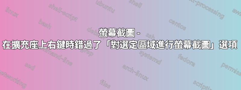 螢幕截圖 - 在擴充座上右鍵時錯過了「對選定區域進行螢幕截圖」選項