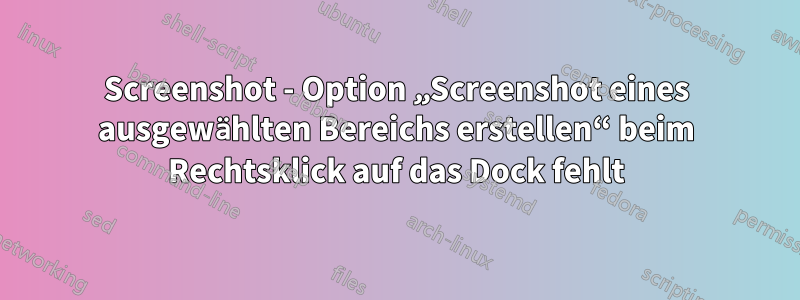 Screenshot - Option „Screenshot eines ausgewählten Bereichs erstellen“ beim Rechtsklick auf das Dock fehlt