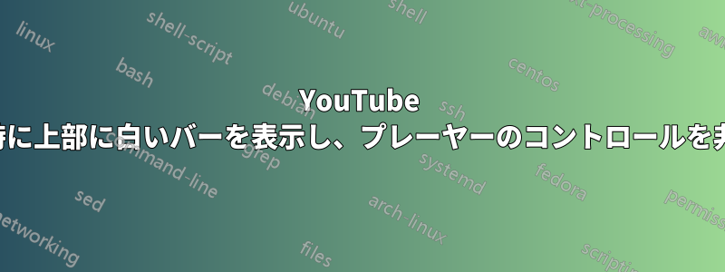 YouTube は全画面表示時に上部に白いバーを表示し、プレーヤーのコントロールを非表示にします