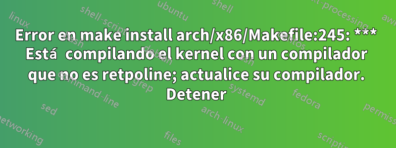 Error en make install arch/x86/Makefile:245: *** Está compilando el kernel con un compilador que no es retpoline; actualice su compilador. Detener