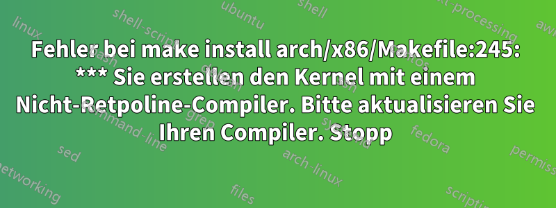 Fehler bei make install arch/x86/Makefile:245: *** Sie erstellen den Kernel mit einem Nicht-Retpoline-Compiler. Bitte aktualisieren Sie Ihren Compiler. Stopp