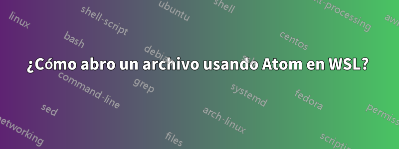 ¿Cómo abro un archivo usando Atom en WSL?