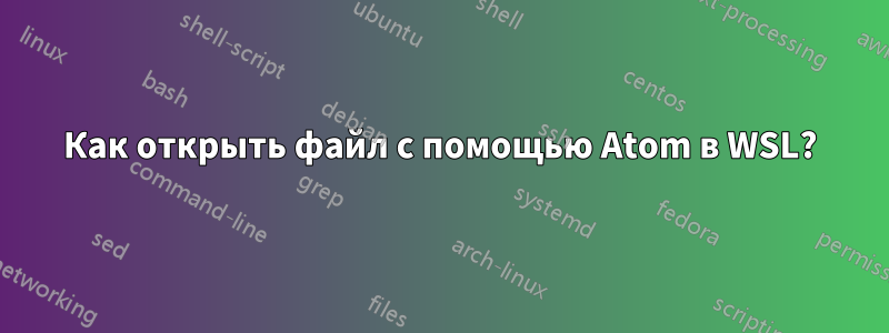 Как открыть файл с помощью Atom в WSL?