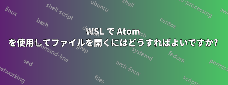 WSL で Atom を使用してファイルを開くにはどうすればよいですか?