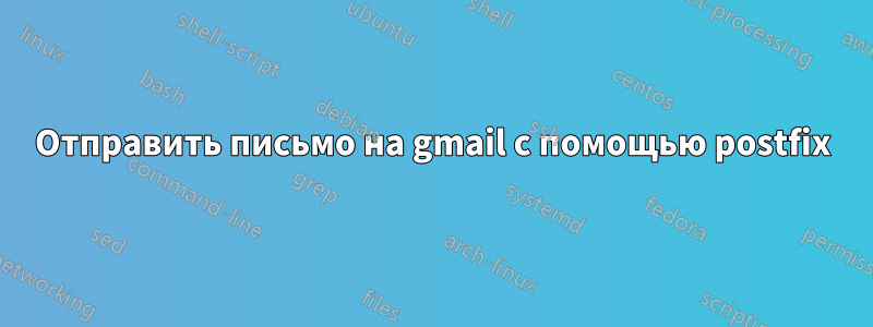 Отправить письмо на gmail с помощью postfix