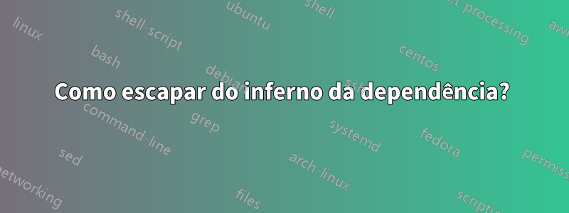 Como escapar do inferno da dependência?