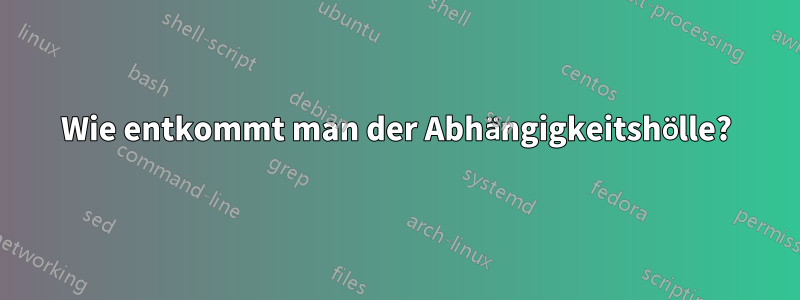 Wie entkommt man der Abhängigkeitshölle?