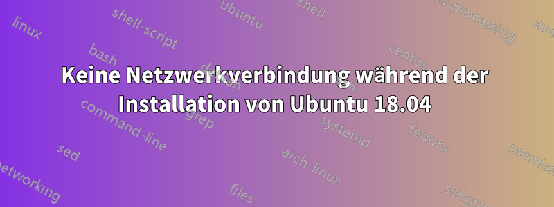 Keine Netzwerkverbindung während der Installation von Ubuntu 18.04