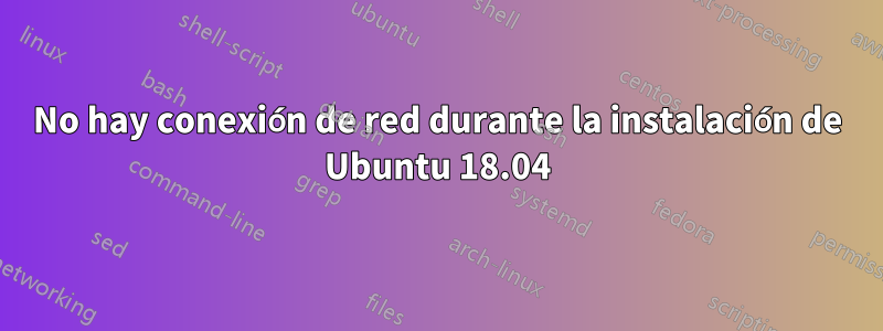 No hay conexión de red durante la instalación de Ubuntu 18.04